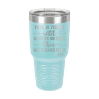 30oz Tumbler • We'll Be Friends til We're Old